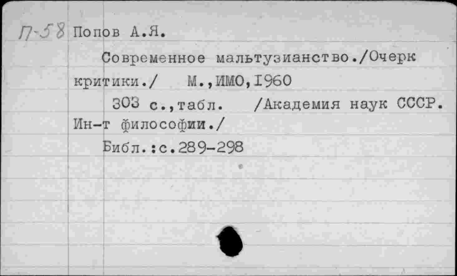 ﻿П'ЗЯ Попов А.Я.
Современное мальтузианство./Очерк критики./ М.,ИМО,1960
303 с.,табл. /Академия наук СССР. Ин-т философии./
Библ.:с.289-298